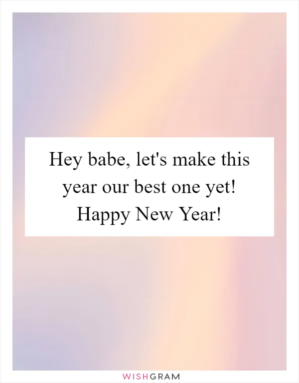 Hey babe, let's make this year our best one yet! Happy New Year!