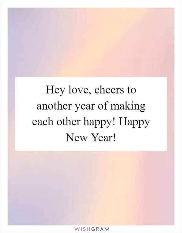 Hey love, cheers to another year of making each other happy! Happy New Year!