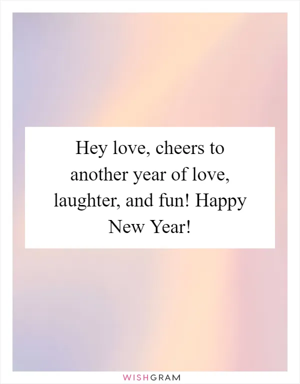 Hey love, cheers to another year of love, laughter, and fun! Happy New Year!