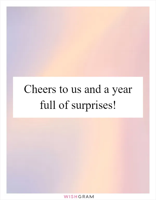 Cheers to us and a year full of surprises!