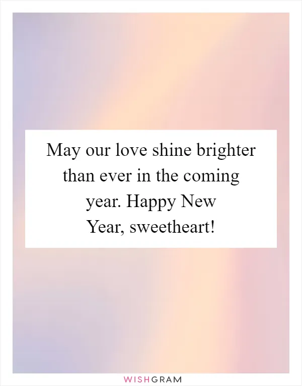 May our love shine brighter than ever in the coming year. Happy New Year, sweetheart!