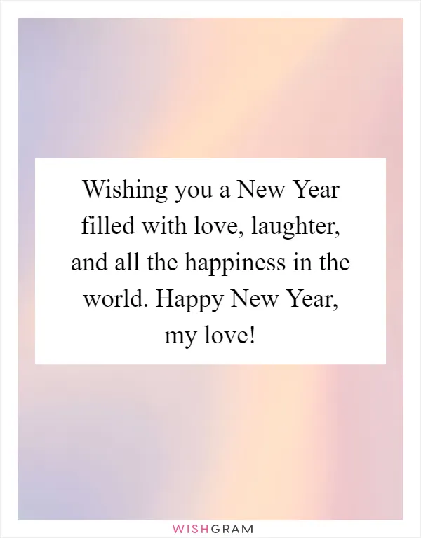 Wishing you a New Year filled with love, laughter, and all the happiness in the world. Happy New Year, my love!