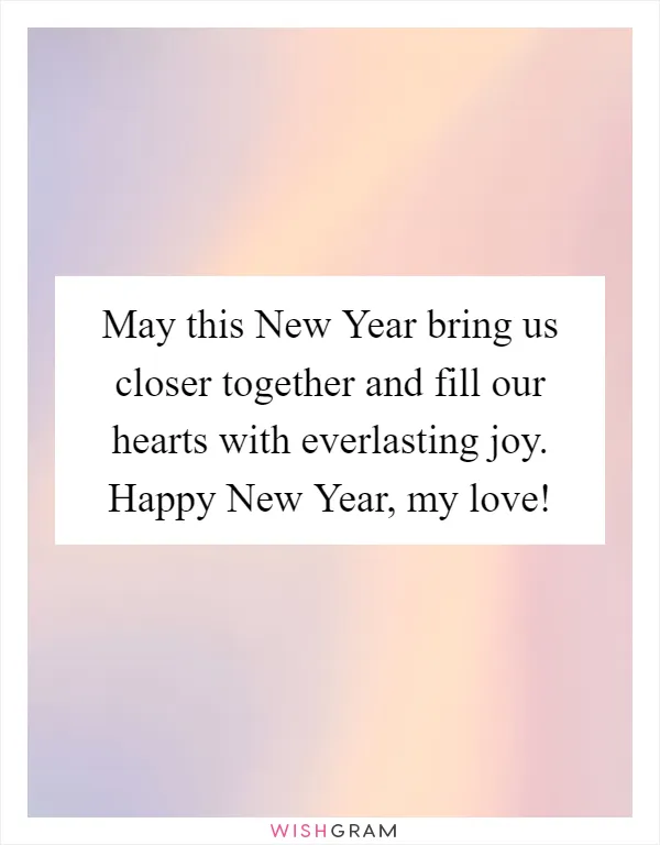 May this New Year bring us closer together and fill our hearts with everlasting joy. Happy New Year, my love!