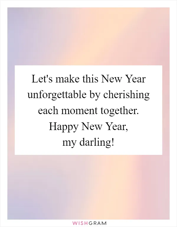 Let's make this New Year unforgettable by cherishing each moment together. Happy New Year, my darling!