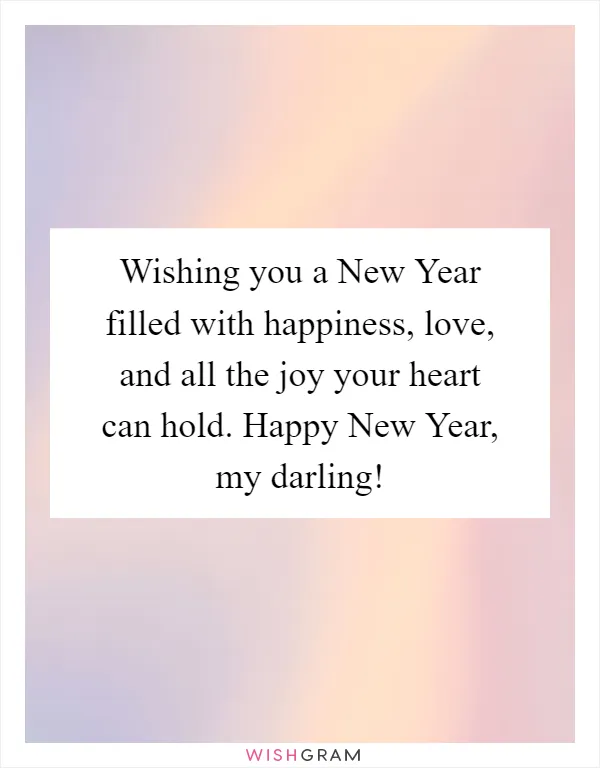 Wishing you a New Year filled with happiness, love, and all the joy your heart can hold. Happy New Year, my darling!