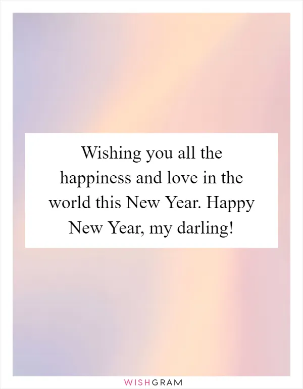 Wishing you all the happiness and love in the world this New Year. Happy New Year, my darling!