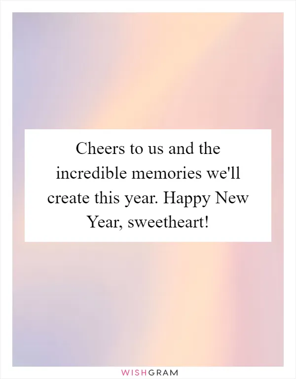 Cheers to us and the incredible memories we'll create this year. Happy New Year, sweetheart!