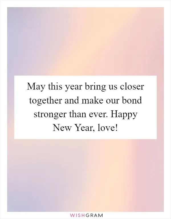 May this year bring us closer together and make our bond stronger than ever. Happy New Year, love!