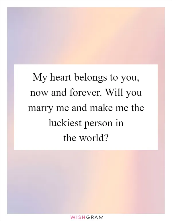 My heart belongs to you, now and forever. Will you marry me and make me the luckiest person in the world?