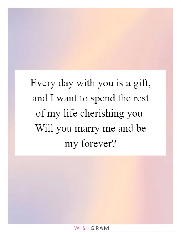 Every day with you is a gift, and I want to spend the rest of my life cherishing you. Will you marry me and be my forever?