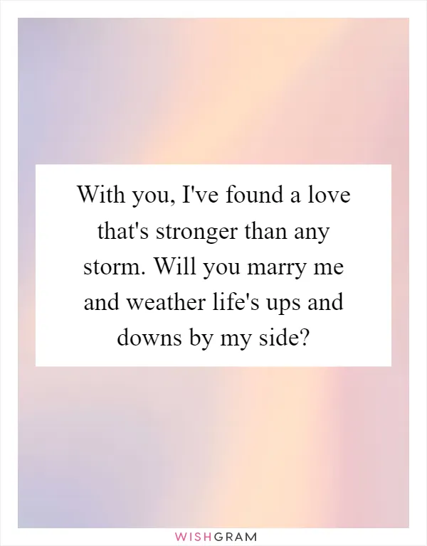 With you, I've found a love that's stronger than any storm. Will you marry me and weather life's ups and downs by my side?