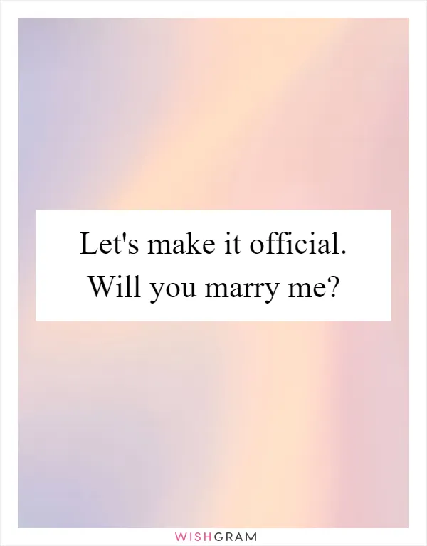 Let's make it official. Will you marry me?