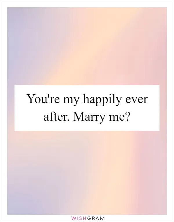 You're my happily ever after. Marry me?