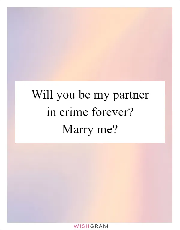 Will you be my partner in crime forever? Marry me?