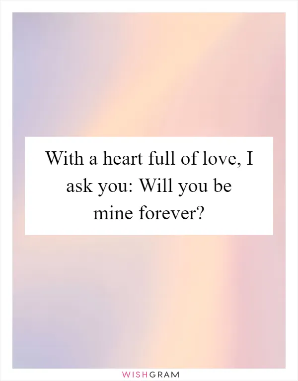 With a heart full of love, I ask you: Will you be mine forever?
