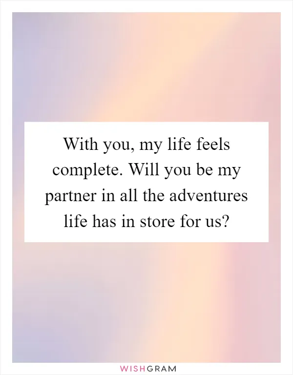 With you, my life feels complete. Will you be my partner in all the adventures life has in store for us?