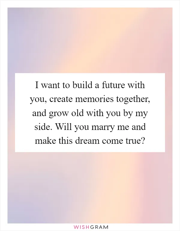 I want to build a future with you, create memories together, and grow old with you by my side. Will you marry me and make this dream come true?