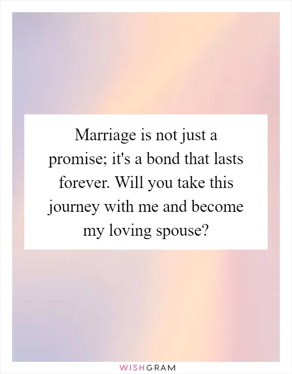 Marriage is not just a promise; it's a bond that lasts forever. Will you take this journey with me and become my loving spouse?