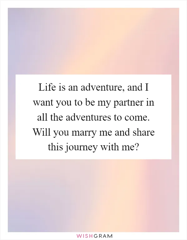Life is an adventure, and I want you to be my partner in all the adventures to come. Will you marry me and share this journey with me?