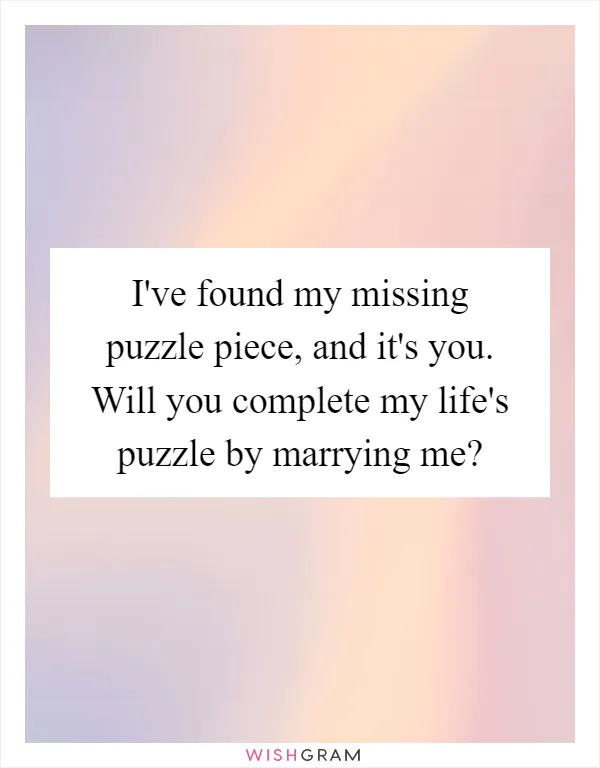 I've found my missing puzzle piece, and it's you. Will you complete my life's puzzle by marrying me?