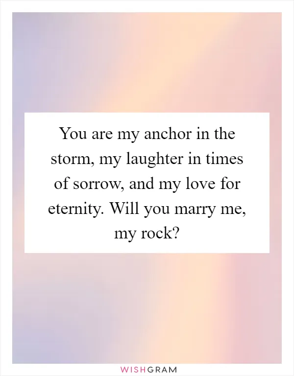 You are my anchor in the storm, my laughter in times of sorrow, and my love for eternity. Will you marry me, my rock?