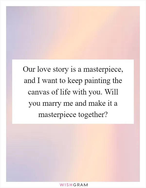 Our love story is a masterpiece, and I want to keep painting the canvas of life with you. Will you marry me and make it a masterpiece together?