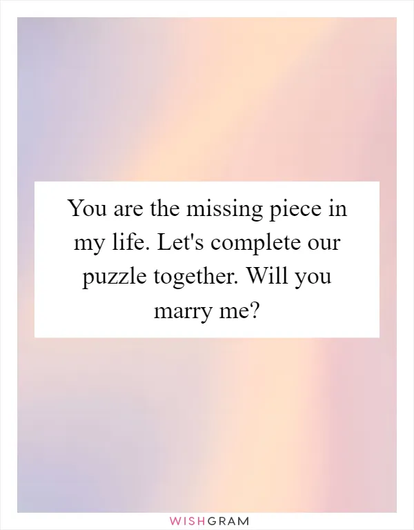 You are the missing piece in my life. Let's complete our puzzle together. Will you marry me?