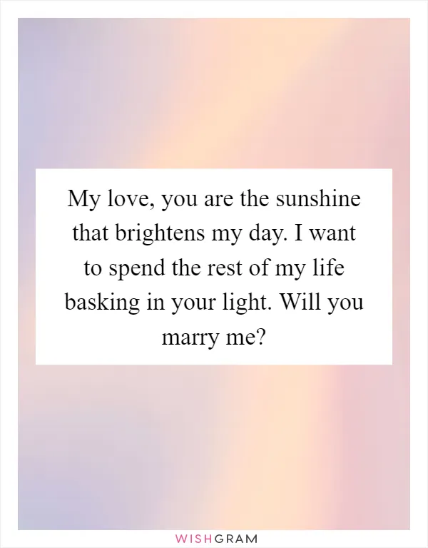 My love, you are the sunshine that brightens my day. I want to spend the rest of my life basking in your light. Will you marry me?