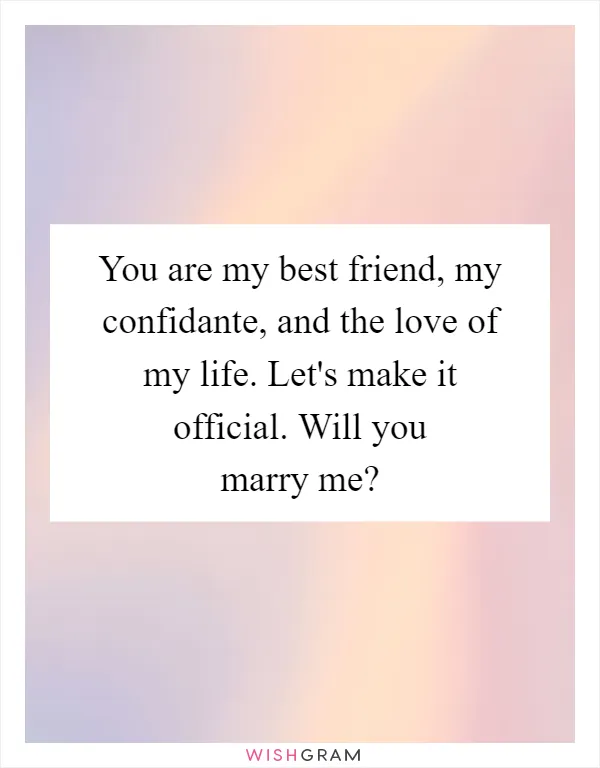 You are my best friend, my confidante, and the love of my life. Let's make it official. Will you marry me?