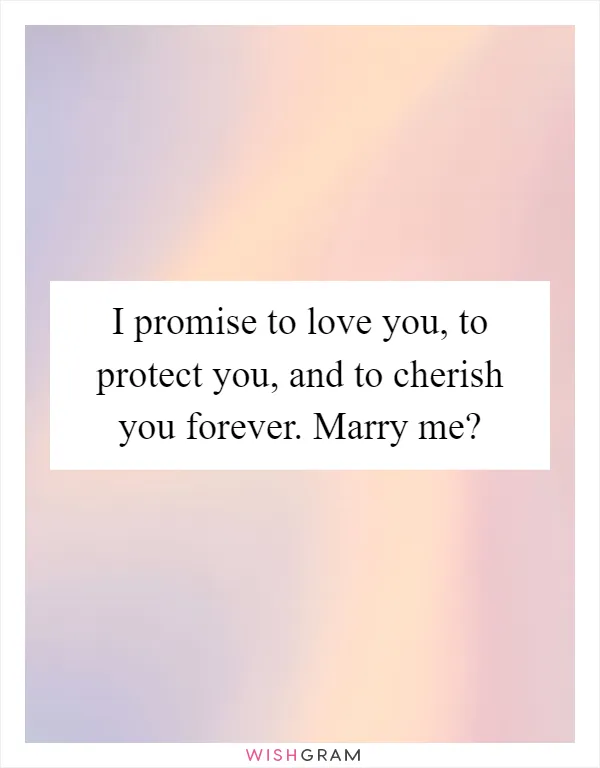 I promise to love you, to protect you, and to cherish you forever. Marry me?