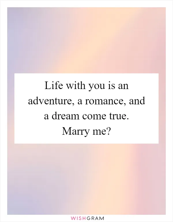 Life with you is an adventure, a romance, and a dream come true. Marry me?