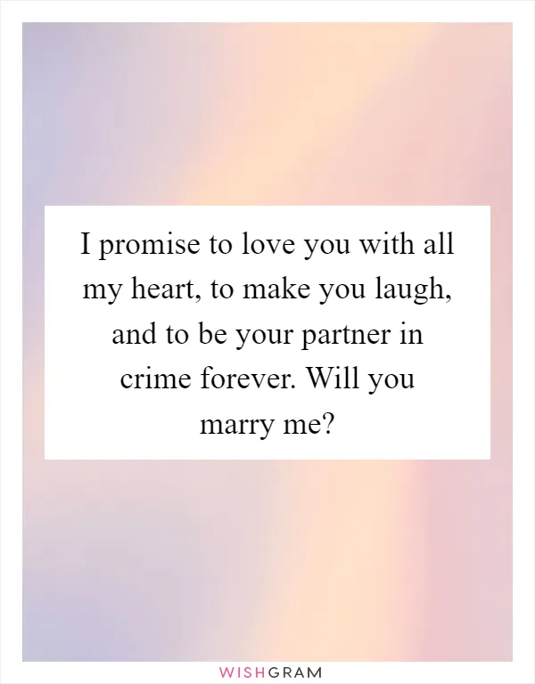 I promise to love you with all my heart, to make you laugh, and to be your partner in crime forever. Will you marry me?